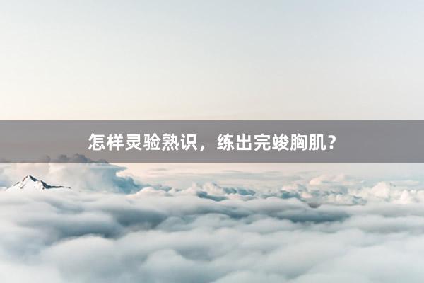 怎样灵验熟识，练出完竣胸肌？