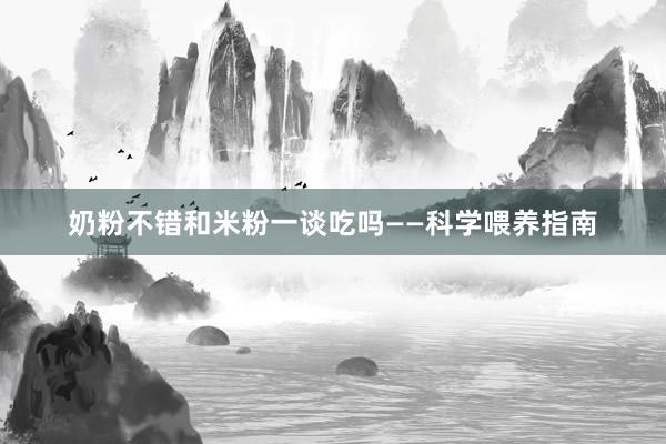 奶粉不错和米粉一谈吃吗——科学喂养指南