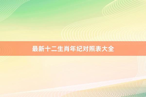 最新十二生肖年纪对照表大全
